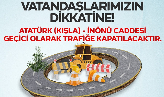 Atatürk (Kışla) Ve İnönü Caddesi Geçici Olarak Trafiğe Kapatılacaktır